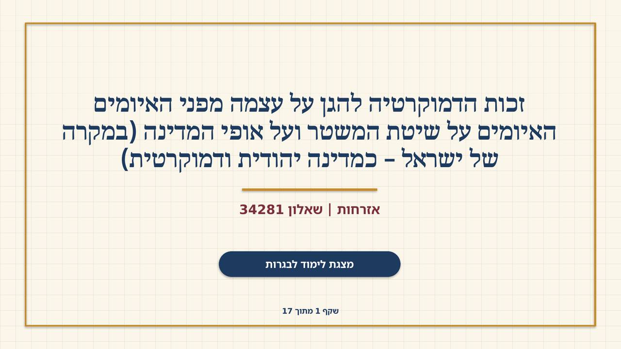שקף 1: זכות הדמוקרטיה להגן על עצמה מפני האיומים האיומים על שיטת המשטר ועל אופי המדינה (במקרה של ישראל – כמדינה יהודית ודמוקרטית)